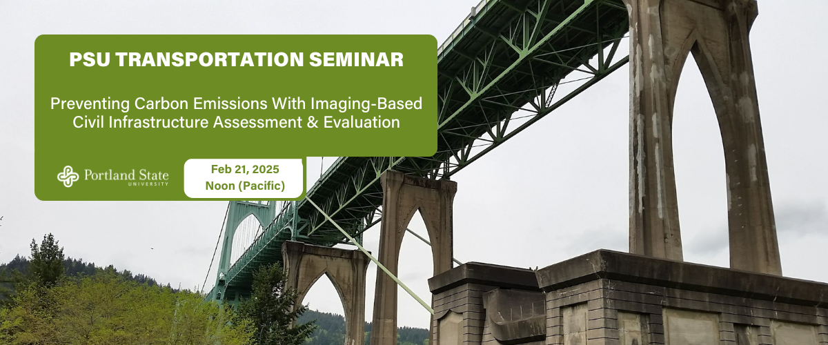 PSU TRANSPORTATION SEMINAR Preventing Carbon Emissions With Imaging-Based Civil Infrastructure Assessment & Evaluation Feb 21, 2025 Noon (Pacific)